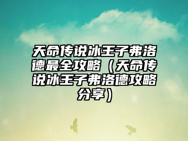 天命传说冰王子弗洛德最全攻略（天命传说冰王子弗洛德攻略分享）