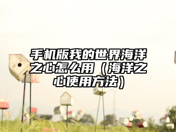 手机版我的世界海洋之心怎么用（海洋之心使用方法）