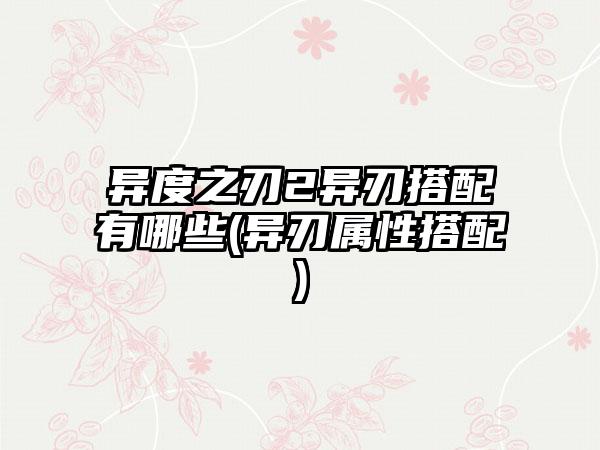 异度之刃2异刃搭配有哪些(异刃属性搭配)