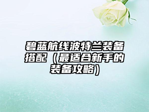 碧蓝航线波特兰装备搭配（最适合新手的装备攻略）