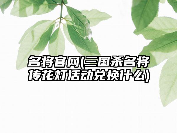 名将(三国杀名将传花灯活动兑换什么)