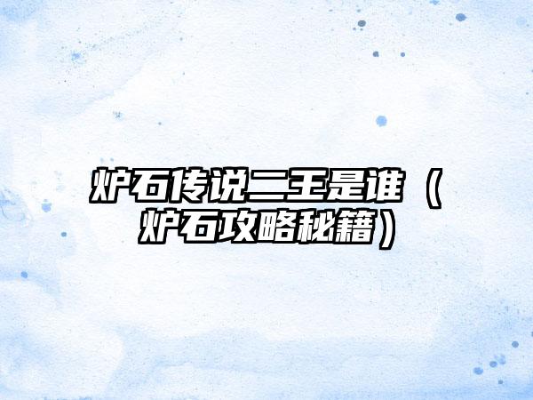 炉石传说二王是谁（炉石攻略秘籍）
