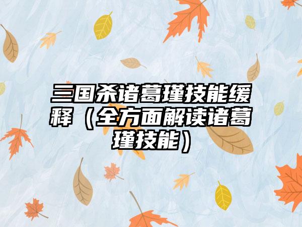 三国杀诸葛瑾技能缓释（全方面解读诸葛瑾技能）