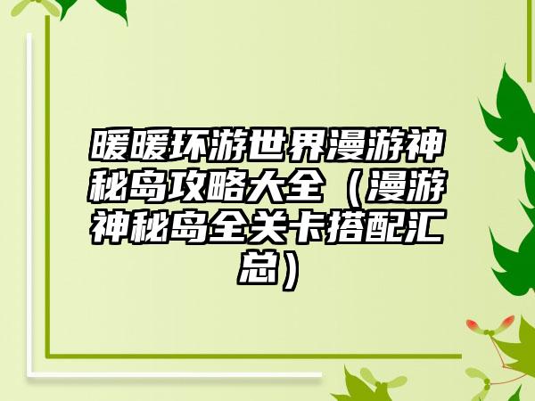 暖暖环游世界漫游神秘岛攻略大全（漫游神秘岛全关卡搭配汇总）