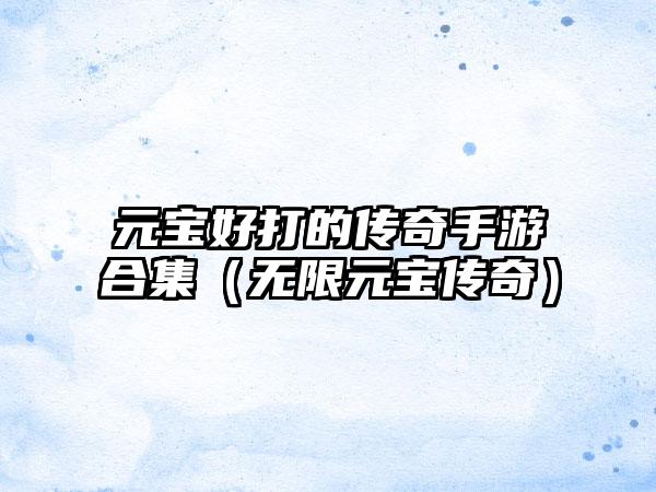 元宝好打的传奇手游合集（无限元宝传奇）
