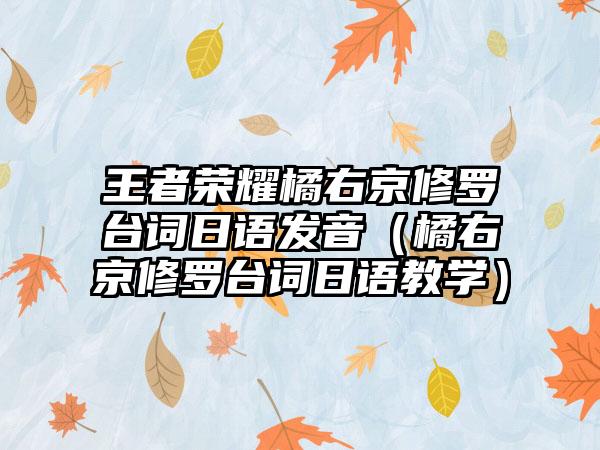 王者荣耀橘右京修罗台词日语发音（橘右京修罗台词日语教学）