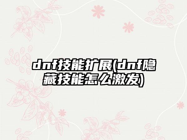 dnf技能扩展(dnf隐藏技能怎么激发)