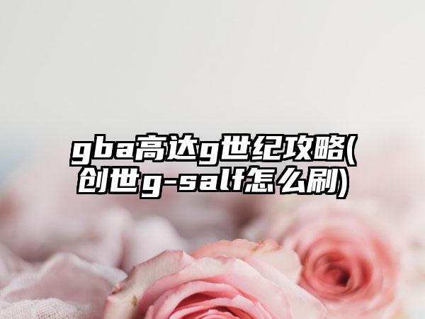 gba高达g世纪攻略(创世g-salf怎么刷)