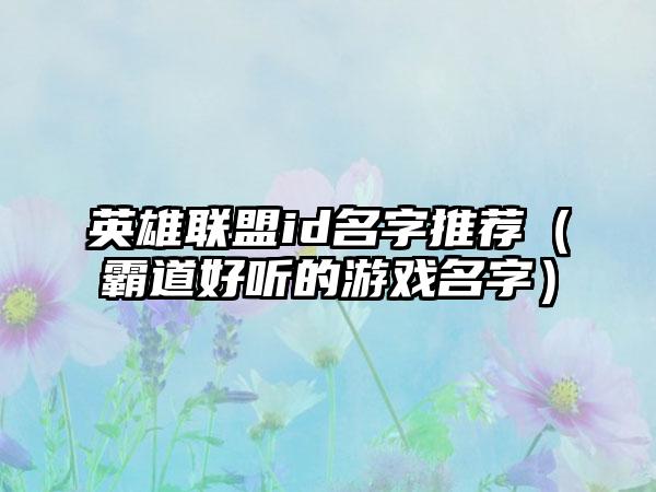 英雄联盟id名字推荐（霸道好听的游戏名字）