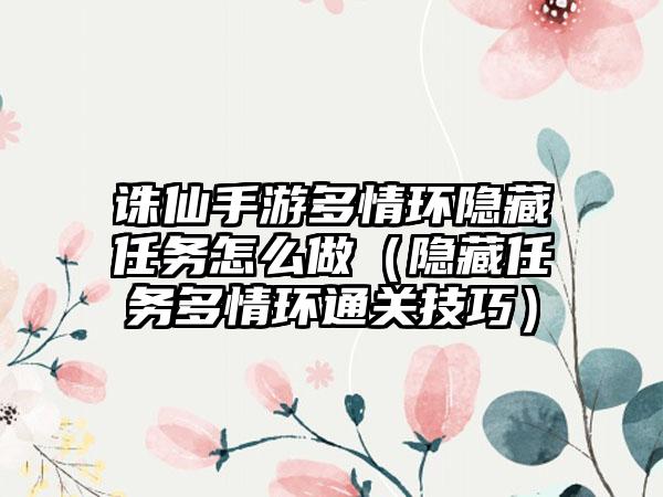 诛仙手游多情环隐藏任务怎么做（隐藏任务多情环通关技巧）