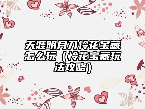 天涯明月刀怜花宝藏怎么玩（怜花宝藏玩法攻略）