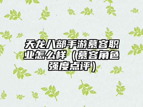 天龙八部手游慕容职业怎么样（慕容角色强度点评）