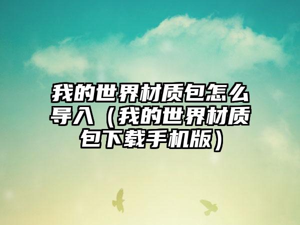 我的世界材质包怎么导入（我的世界材质包手机版）