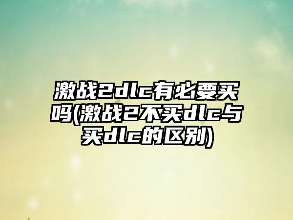 激战2dlc有必要买吗(激战2不买dlc与买dlc的区别)