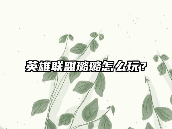 英雄联盟璐璐怎么玩？