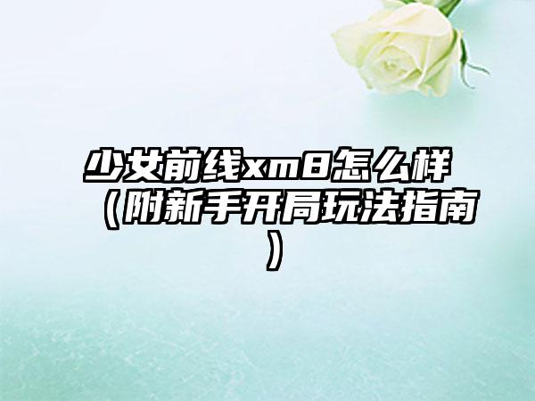少女前线xm8怎么样（附新手开局玩法指南）