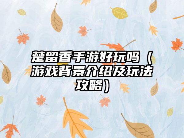 楚留香手游好玩吗（游戏背景介绍及玩法攻略）