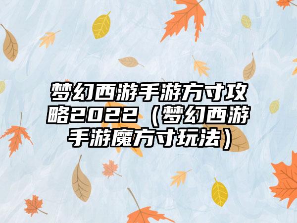 梦幻西游手游方寸攻略2022（梦幻西游手游魔方寸玩法）