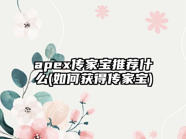 apex传家宝推荐什么(如何获得传家宝)