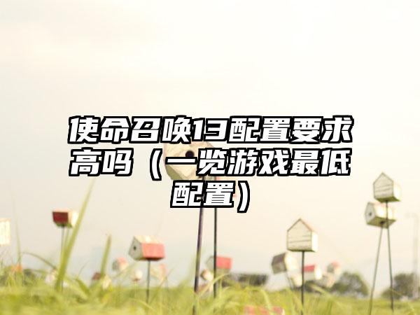 使命召唤13配置要求高吗（一览游戏最低配置）