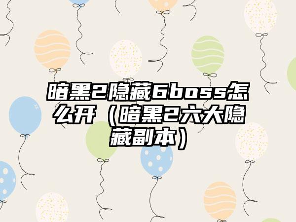 暗黑2隐藏6boss怎么开（暗黑2六大隐藏副本）