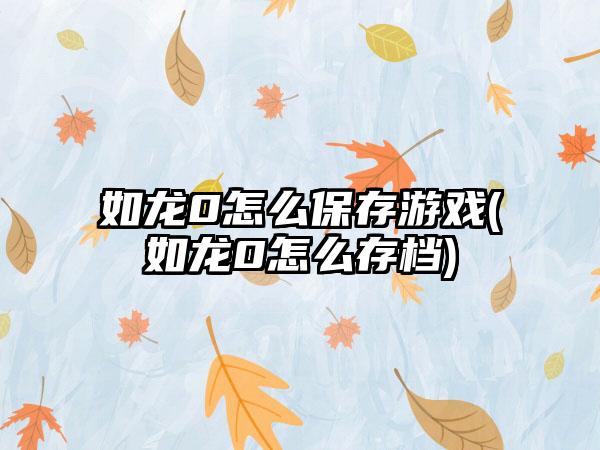 如龙0怎么保存游戏(如龙0怎么存档)