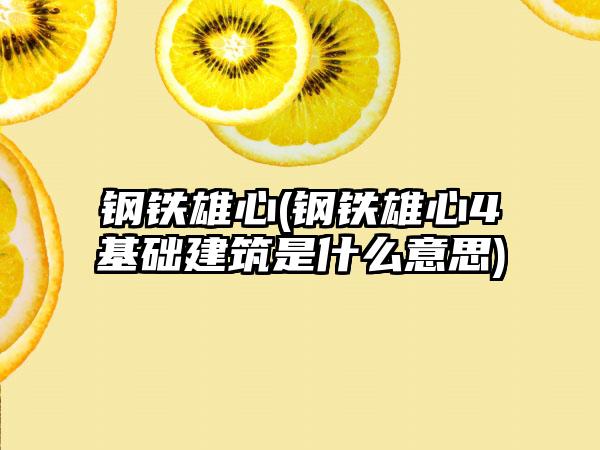 钢铁雄心(钢铁雄心4基础建筑是什么意思)