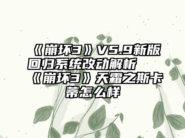 《崩坏3》V5.9新版回归系统改动解析 《崩坏3》天霜之斯卡蒂怎么样