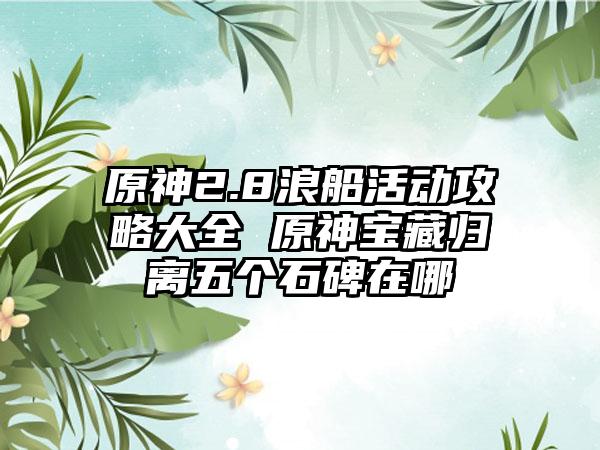 原神2.8浪船活动攻略大全 原神宝藏归离五个石碑在哪