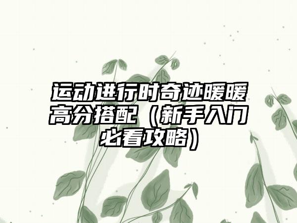 运动进行时奇迹暖暖高分搭配（新手入门必看攻略）