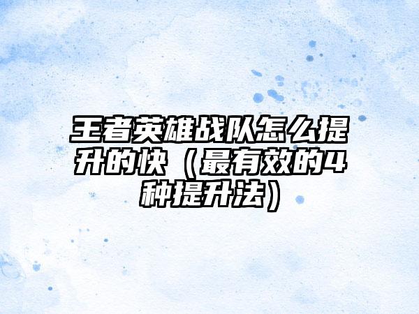 王者英雄战队怎么提升的快（最有效的4种提升法）