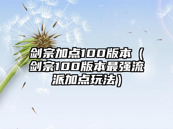 剑宗加点100版本（剑宗100版本最强流派加点玩法）