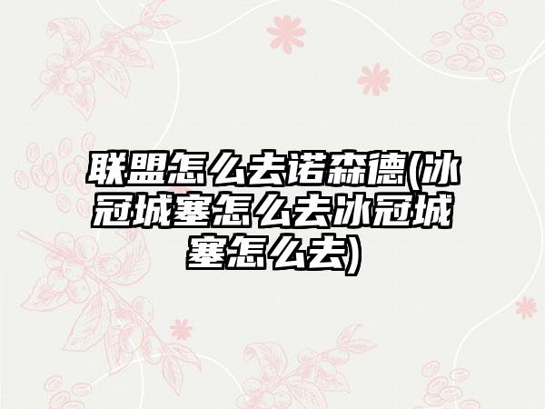 联盟怎么去诺森德(冰冠城塞怎么去冰冠城塞怎么去)