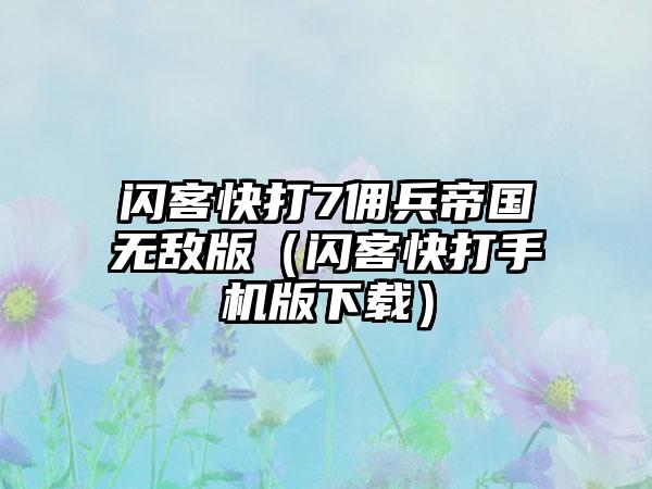 闪客快打7佣兵帝国无敌版（闪客快打手机版下载）