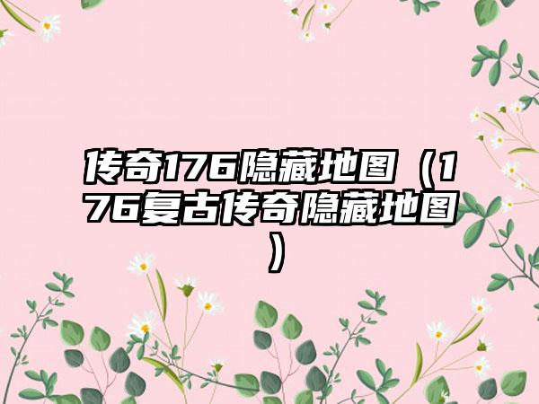 传奇176隐藏地图（176复古传奇隐藏地图）