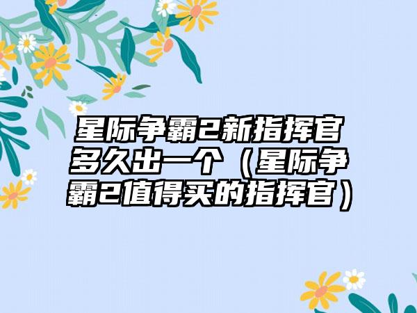 星际争霸2新指挥官多久出一个（星际争霸2值得买的指挥官）