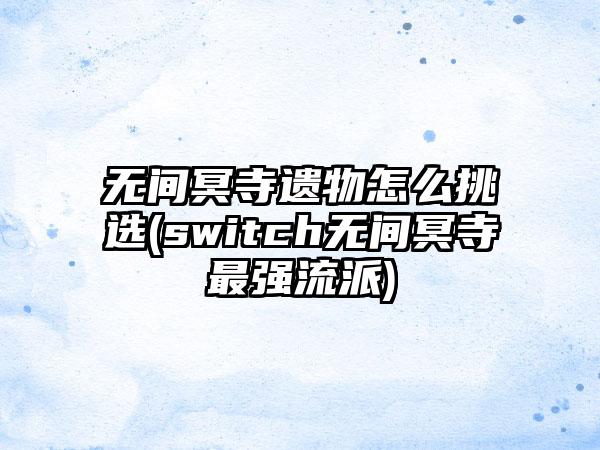 无间冥寺遗物怎么挑选(switch无间冥寺最强流派)