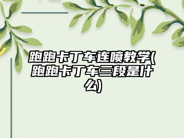 跑跑卡丁车连喷教学(跑跑卡丁车三段是什么)