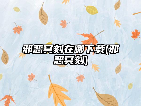 邪恶冥刻在哪下载(邪恶冥刻)