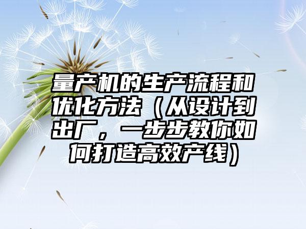 量产机的生产流程和优化方法（从设计到出厂，一步步教你如何打造高效产线）