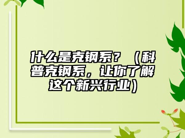 什么是克钢系？（科普克钢系，让你了解这个新兴行业）