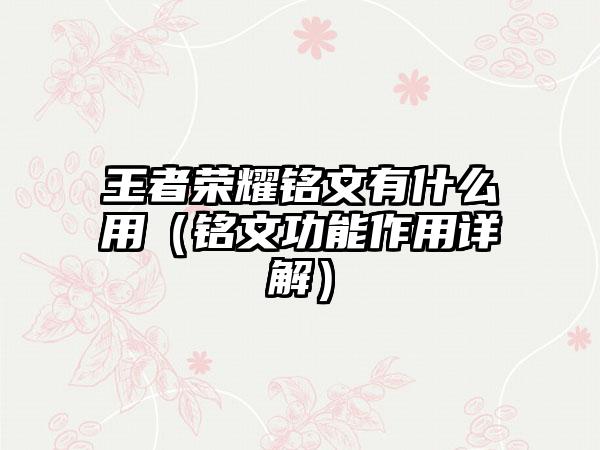 王者荣耀铭文有什么用（铭文功能作用详解）