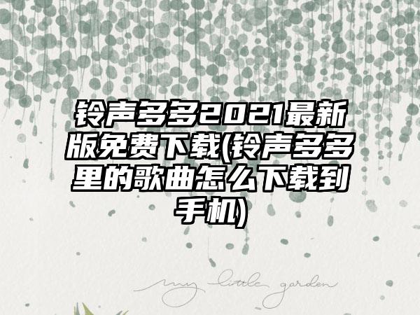 铃声多多2021最新版免费(铃声多多里的歌曲怎么到手机)