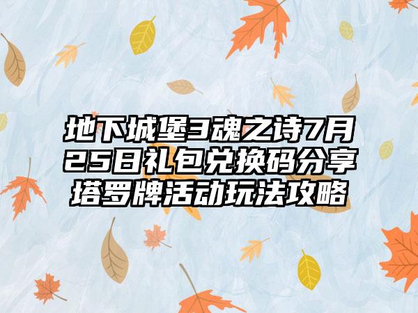地下城堡3魂之诗7月25日礼包兑换码分享塔罗牌活动玩法攻略