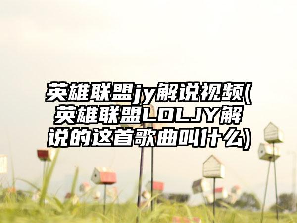 英雄联盟jy解说视频(英雄联盟LOLJY解说的这首歌曲叫什么)