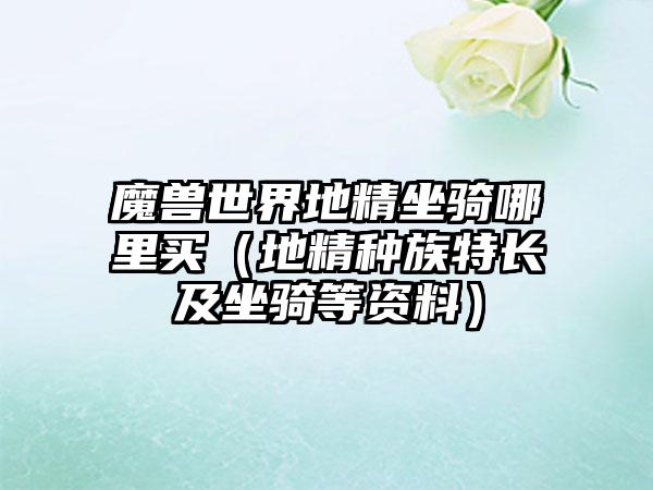 魔兽世界地精坐骑哪里买（地精种族特长及坐骑等资料）