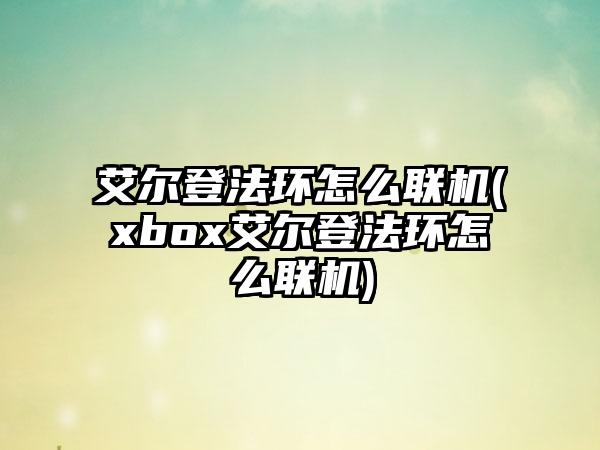 艾尔登法环怎么联机(xbox艾尔登法环怎么联机)