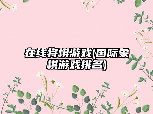 在线将棋游戏(国际象棋游戏排名)