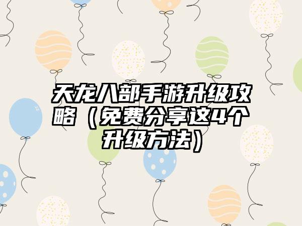 天龙八部手游升级攻略（免费分享这4个升级方法）