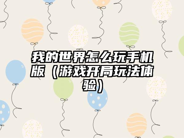 我的世界怎么玩手机版（游戏开局玩法体验）